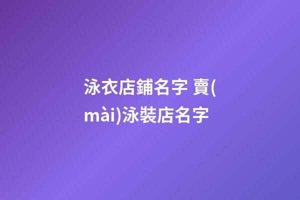 泳衣店鋪名字 賣(mài)泳裝店名字-第1張-店鋪起名-玄機(jī)派
